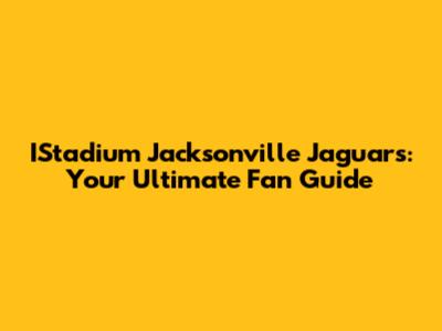 IStadium Jacksonville Jaguars: Your Ultimate Fan Guide