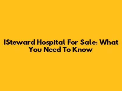 ISteward Hospital For Sale: What You Need To Know