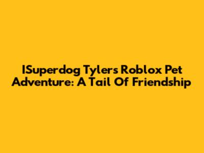 ISuperdog Tyler's Roblox Pet Adventure: A Tail Of Friendship
