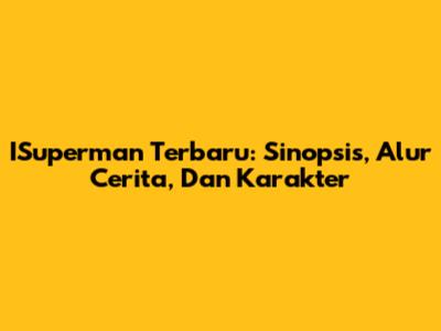 ISuperman Terbaru: Sinopsis, Alur Cerita, Dan Karakter