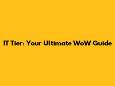 IT Tier: Your Ultimate WoW Guide