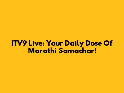 ITV9 Live: Your Daily Dose Of Marathi Samachar!