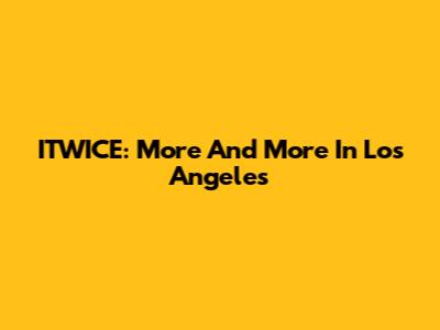 ITWICE: More And More In Los Angeles