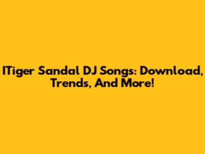 ITiger Sandal DJ Songs: Download, Trends, And More!
