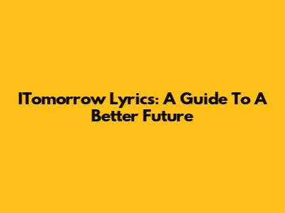 ITomorrow Lyrics: A Guide To A Better Future