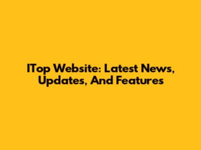 ITop Website: Latest News, Updates, And Features