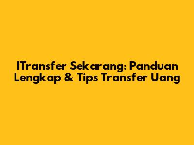 ITransfer Sekarang: Panduan Lengkap & Tips Transfer Uang