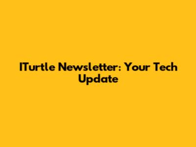 ITurtle Newsletter: Your Tech Update