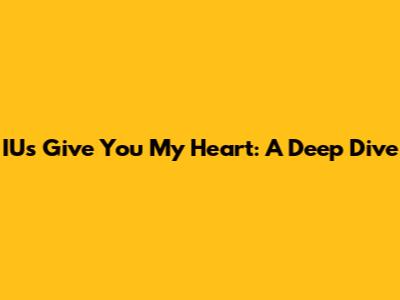 IU's "Give You My Heart": A Deep Dive