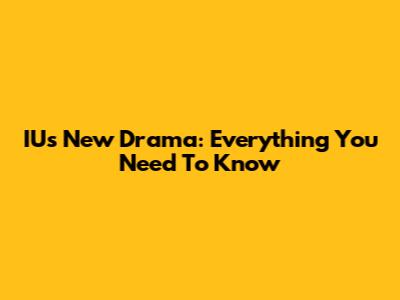 IU's New Drama: Everything You Need To Know