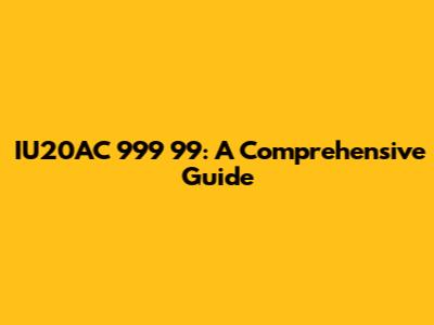 IU20AC 999 99: A Comprehensive Guide
