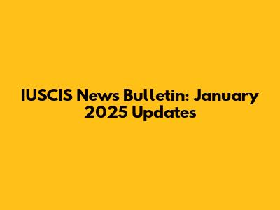 IUSCIS News Bulletin: January 2025 Updates