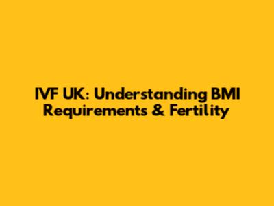 IVF UK: Understanding BMI Requirements & Fertility