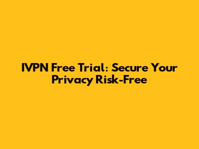 IVPN Free Trial: Secure Your Privacy Risk-Free
