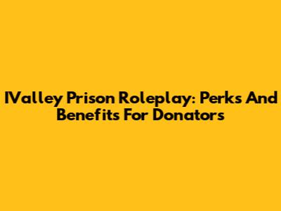 IValley Prison Roleplay: Perks And Benefits For Donators