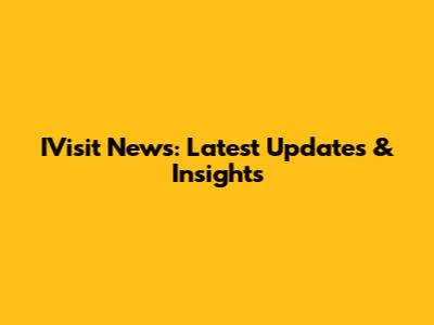 IVisit News: Latest Updates & Insights