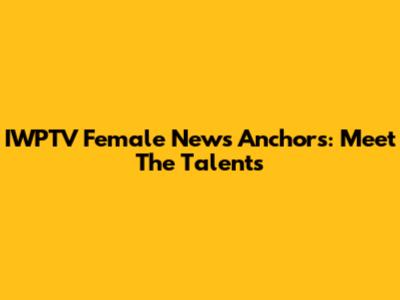 IWPTV Female News Anchors: Meet The Talents