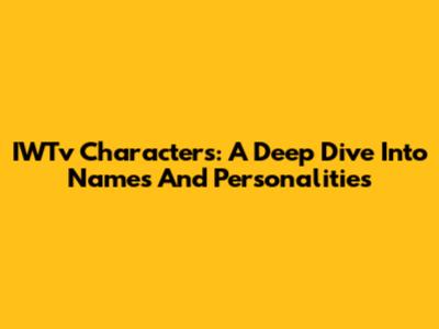 IWTv Characters: A Deep Dive Into Names And Personalities