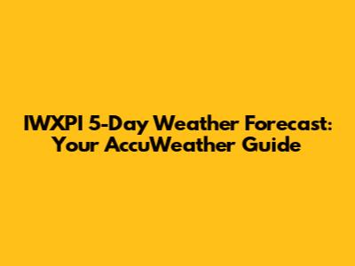 IWXPI 5-Day Weather Forecast: Your AccuWeather Guide