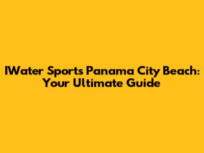 IWater Sports Panama City Beach: Your Ultimate Guide