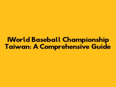 IWorld Baseball Championship Taiwan: A Comprehensive Guide