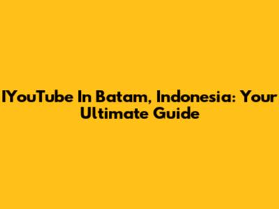 IYouTube In Batam, Indonesia: Your Ultimate Guide