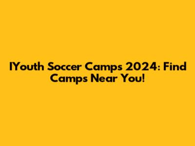 IYouth Soccer Camps 2024: Find Camps Near You!