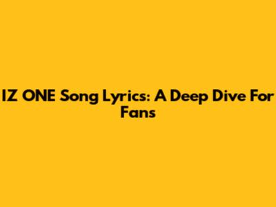 IZ*ONE Song Lyrics: A Deep Dive For Fans