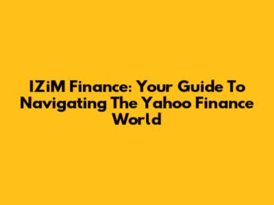 IZiM Finance: Your Guide To Navigating The Yahoo Finance World