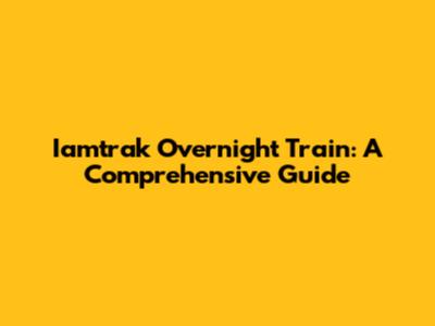 Iamtrak Overnight Train: A Comprehensive Guide