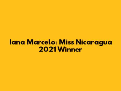 Iana Marcelo: Miss Nicaragua 2021 Winner