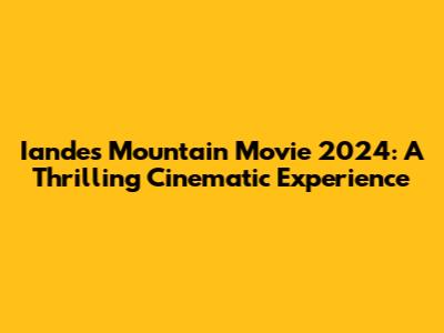 Iandes Mountain Movie 2024: A Thrilling Cinematic Experience