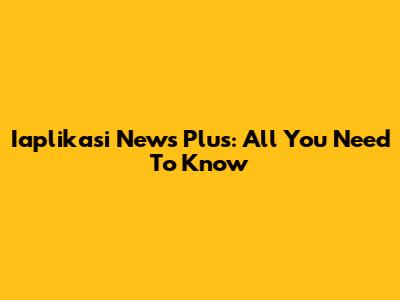 Iaplikasi News Plus: All You Need To Know