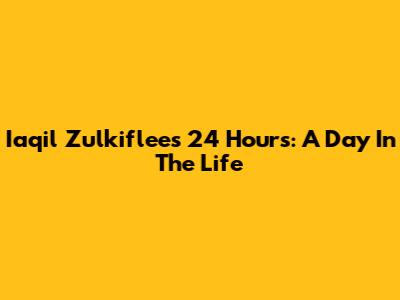 Iaqil Zulkiflee's 24 Hours: A Day In The Life