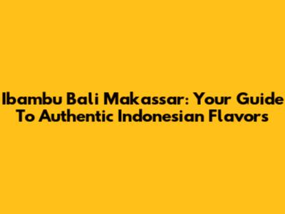 Ibambu Bali Makassar: Your Guide To Authentic Indonesian Flavors