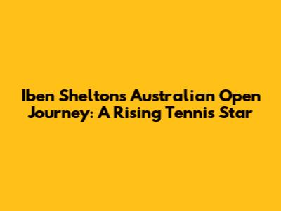 Iben Shelton's Australian Open Journey: A Rising Tennis Star