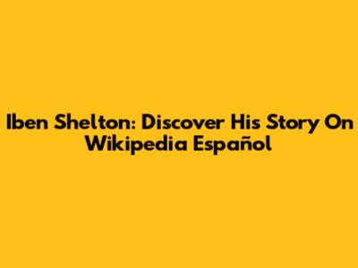 Iben Shelton: Discover His Story On Wikipedia Español