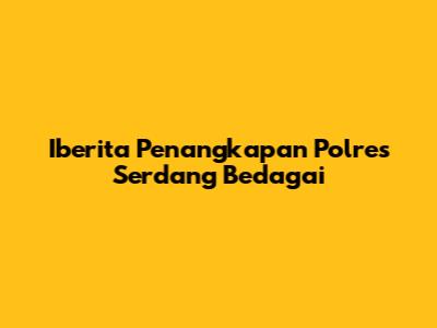 Iberita Penangkapan Polres Serdang Bedagai