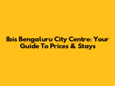 Ibis Bengaluru City Centre: Your Guide To Prices & Stays