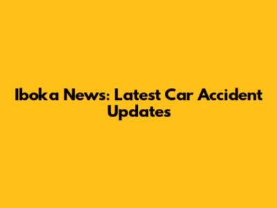 Iboka News: Latest Car Accident Updates