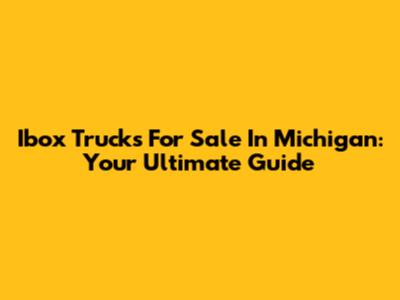 Ibox Trucks For Sale In Michigan: Your Ultimate Guide