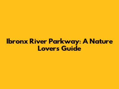Ibronx River Parkway: A Nature Lover's Guide