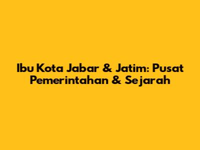 Ibu Kota Jabar & Jatim: Pusat Pemerintahan & Sejarah