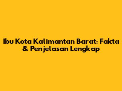 Ibu Kota Kalimantan Barat: Fakta & Penjelasan Lengkap