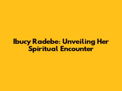 Ibucy Radebe: Unveiling Her Spiritual Encounter