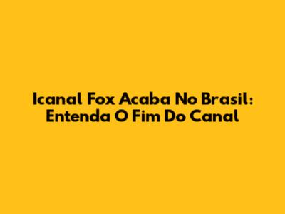Icanal Fox Acaba No Brasil: Entenda O Fim Do Canal