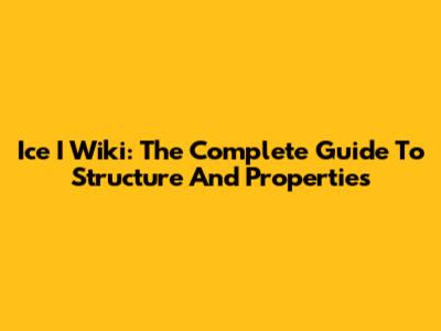 Ice I Wiki: The Complete Guide To Structure And Properties