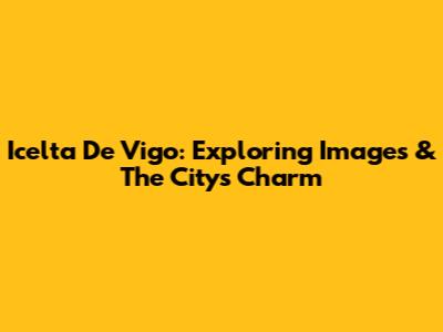 Icelta De Vigo: Exploring Images & The City's Charm