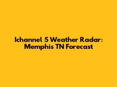Ichannel 5 Weather Radar: Memphis TN Forecast