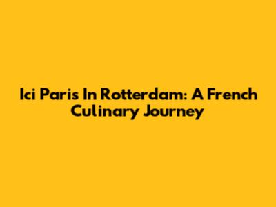 Ici Paris In Rotterdam: A French Culinary Journey